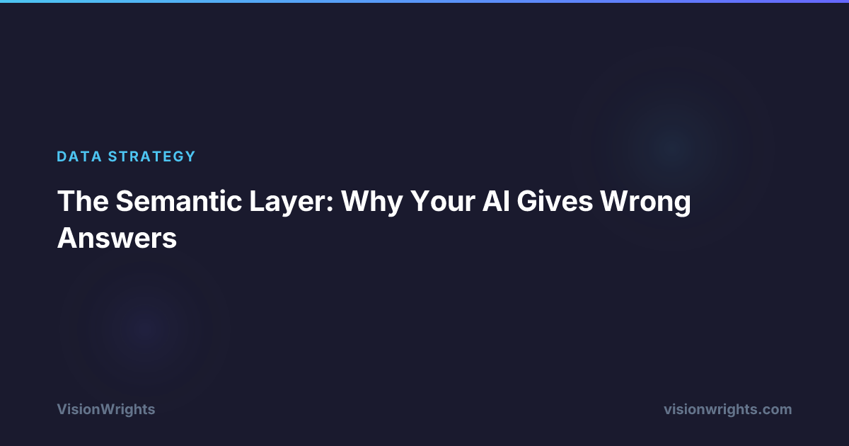 The Semantic Layer: Why Your AI Gives Wrong Answers | VisionWrights